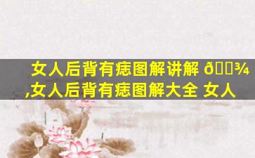 女人后背有痣图解讲解 🌾 ,女人后背有痣图解大全 女人